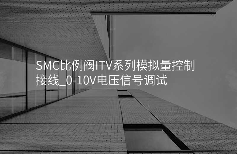 SMC比例阀ITV系列模拟量控制接线_0-10V电压信号调试