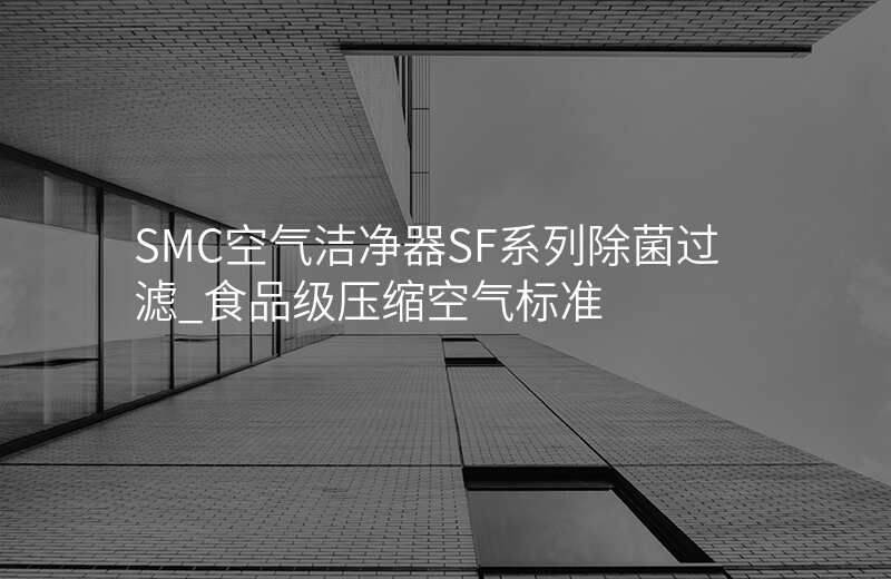 SMC空气洁净器SF系列除菌过滤_食品级压缩空气标准