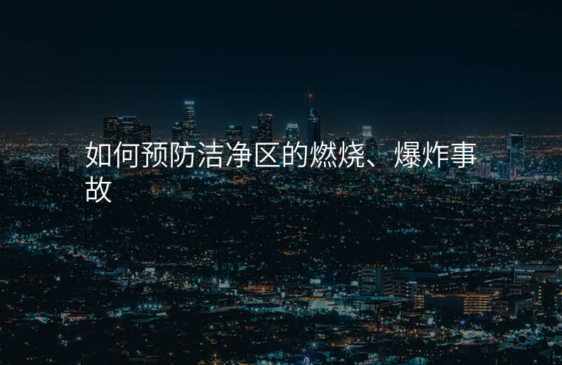 如何预防洁净区的燃烧、爆炸事故