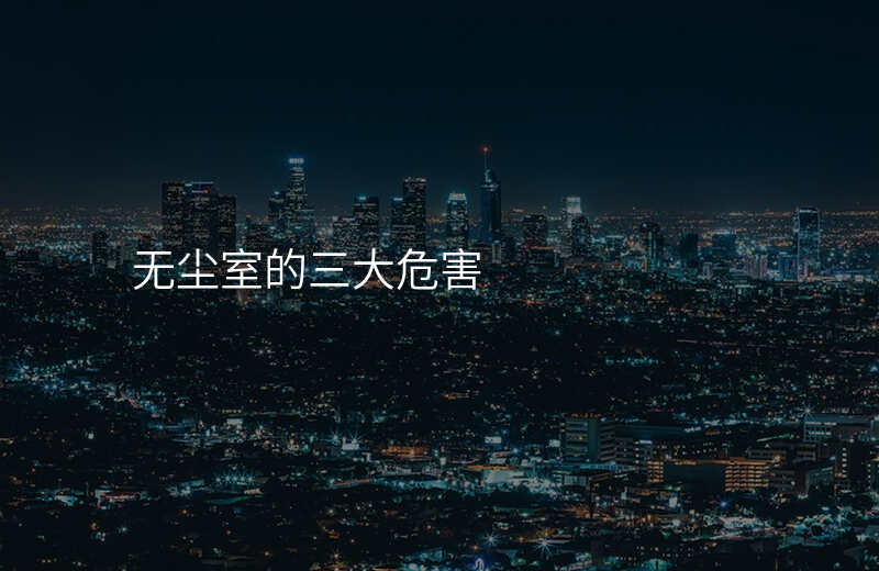 无尘室的三大危害
