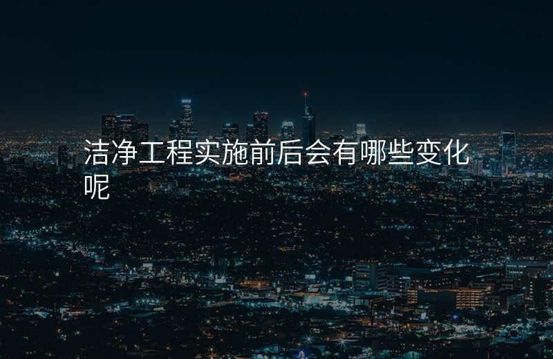 洁净工程实施前后会有哪些变化呢