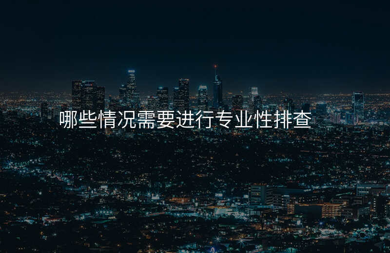 哪些情况需要进行专业性排查