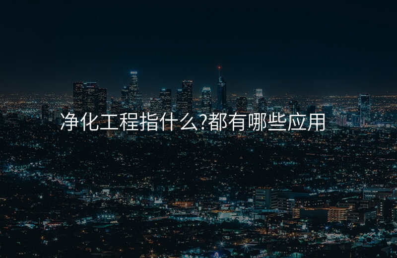 净化工程指什么?都有哪些应用