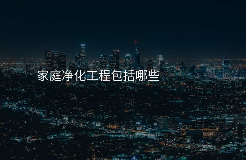 家庭净化工程包括哪些