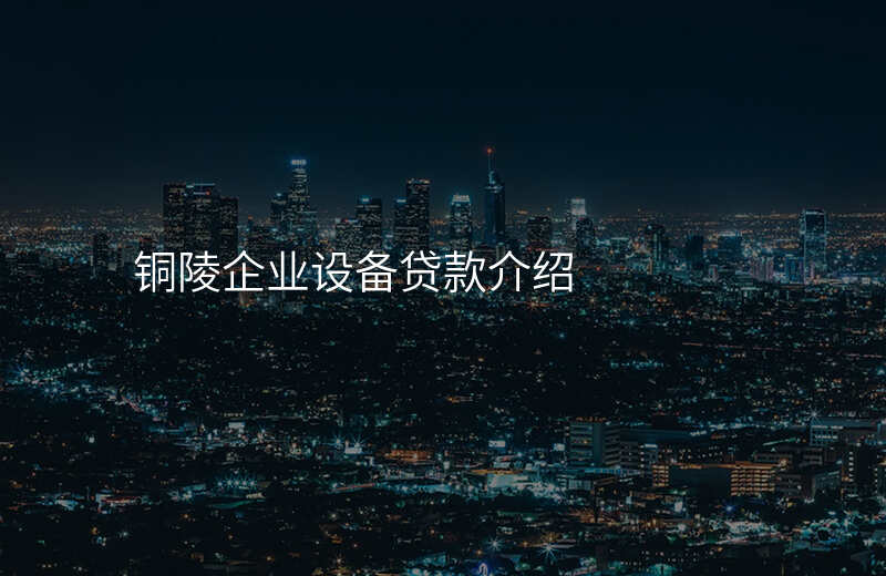 铜陵企业设备贷款介绍