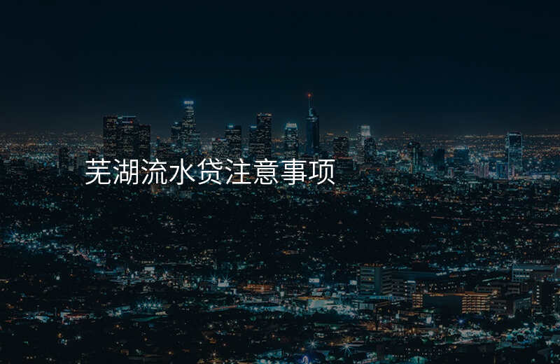 芜湖流水贷注意事项