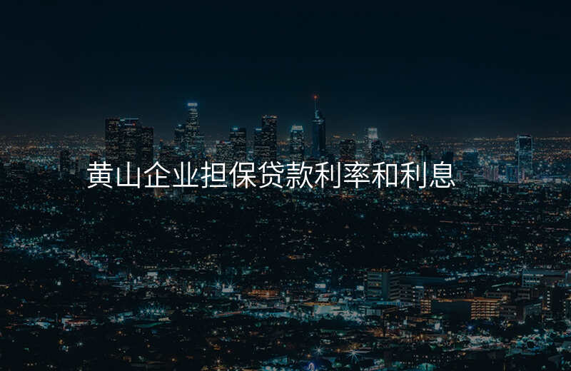 黄山企业担保贷款利率和利息