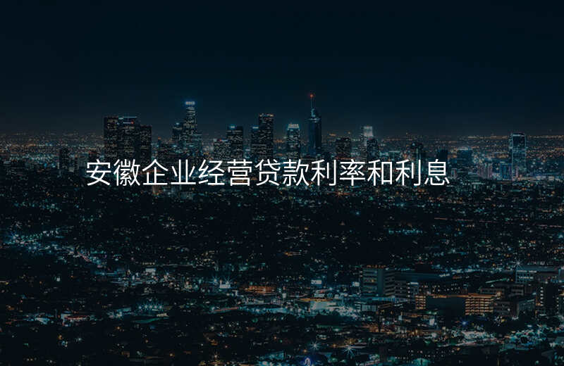 安徽企业经营贷款利率和利息