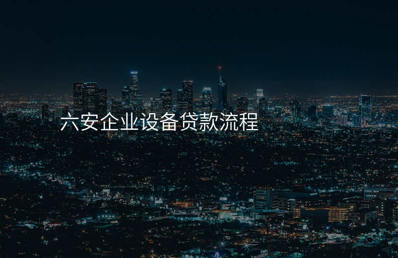 六安企业设备贷款流程