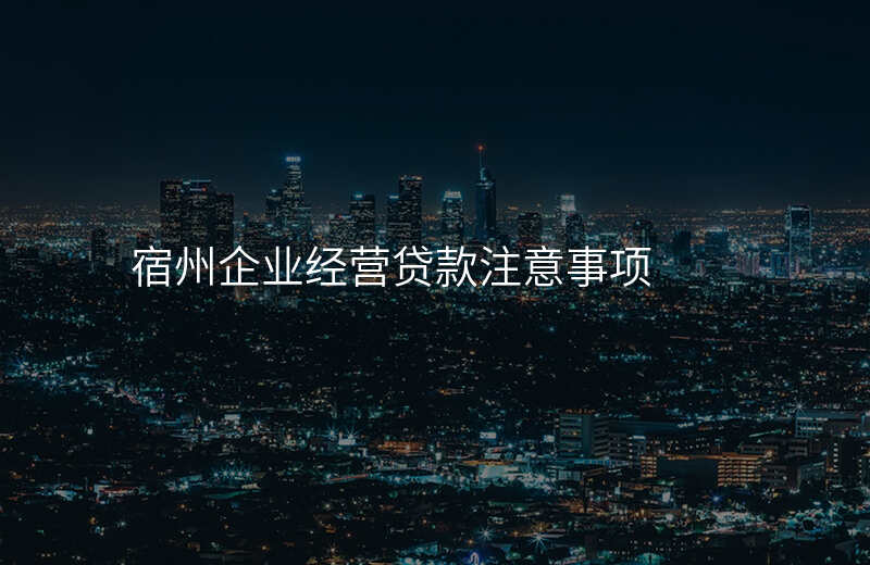 宿州企业经营贷款注意事项