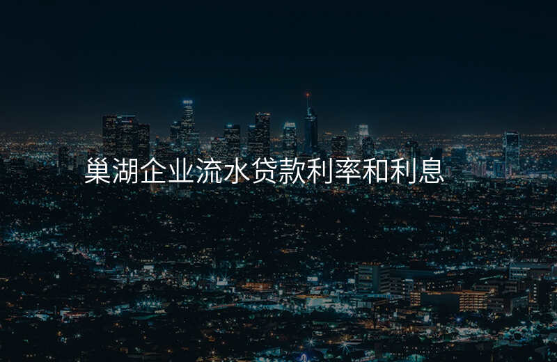 巢湖企业流水贷款利率和利息