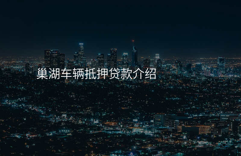 巢湖车辆抵押贷款介绍
