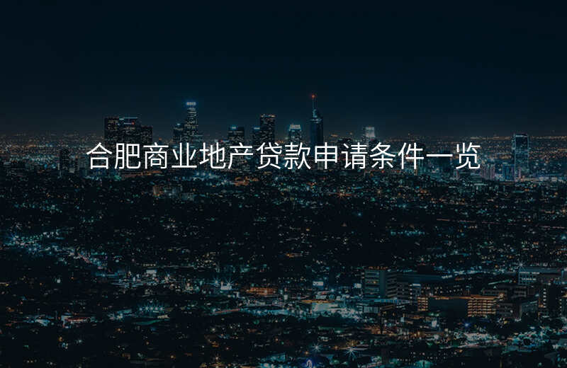 合肥商业地产贷款申请条件一览