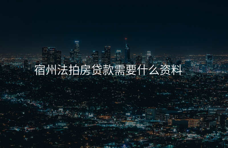 宿州法拍房贷款需要什么资料