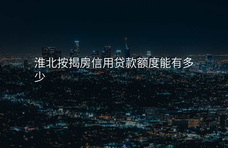淮北按揭房信用贷款额度能有多少
