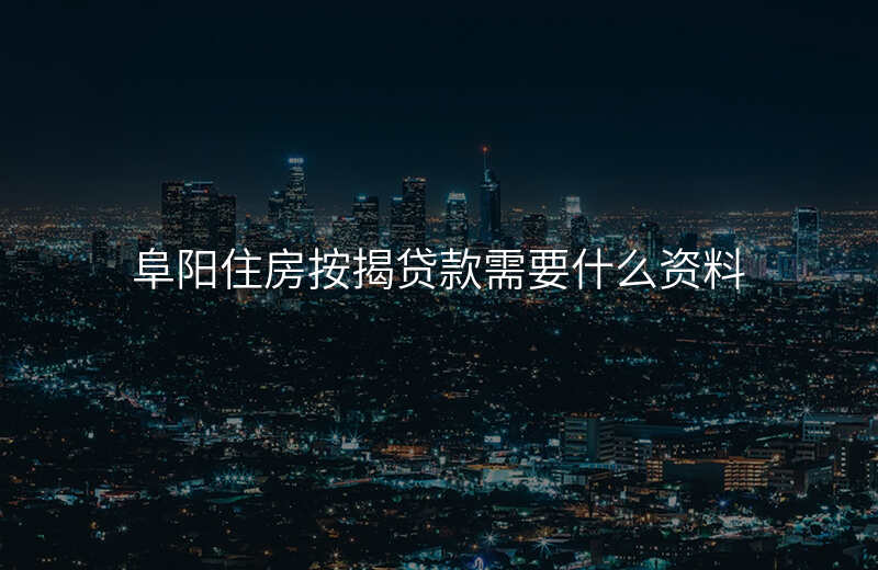 阜阳住房按揭贷款需要什么资料