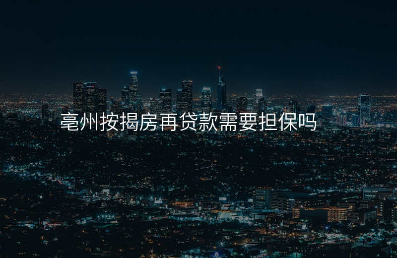 亳州按揭房再贷款需要担保吗