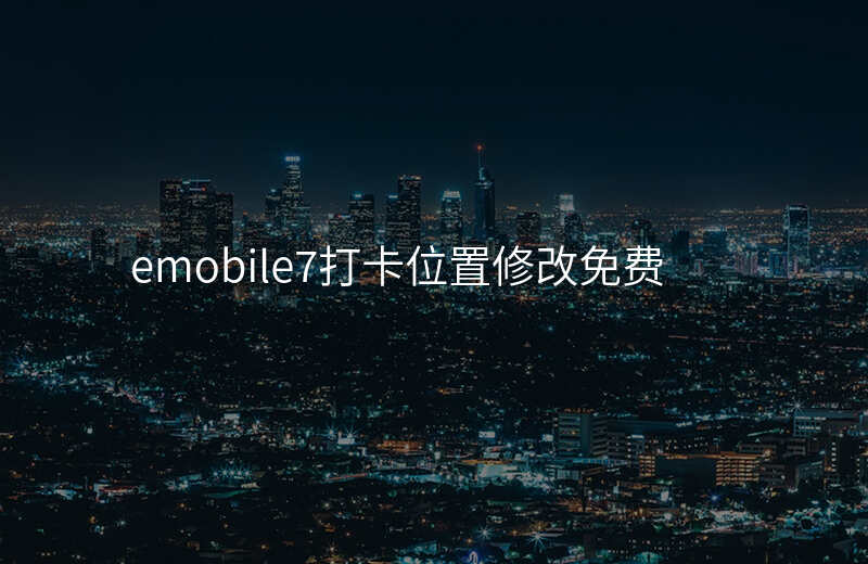emobile7打卡位置修改 emobile7打卡位置修改
