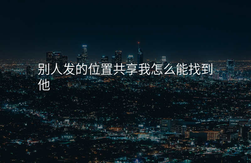 别人发起位置共享能知道我的位置吗 别人发起位置共享能知道我的位置吗