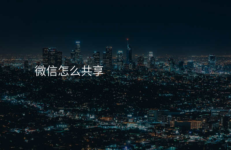 微信怎么共享位置到别的地方 微信怎么共享位置到别的地方