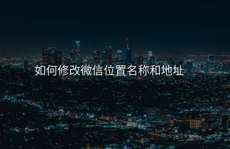 如何修改微信位置 如何修改微信位置