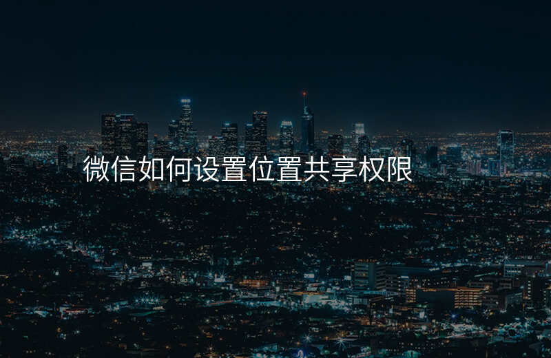 微信如何设置位置共享 微信如何设置位置共享