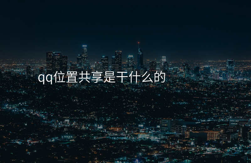 qq位置共享怎么使用 qq位置共享怎么使用