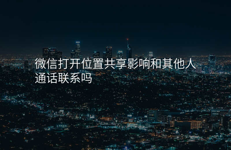 微信怎么打开位置共享 微信怎么打开位置共享