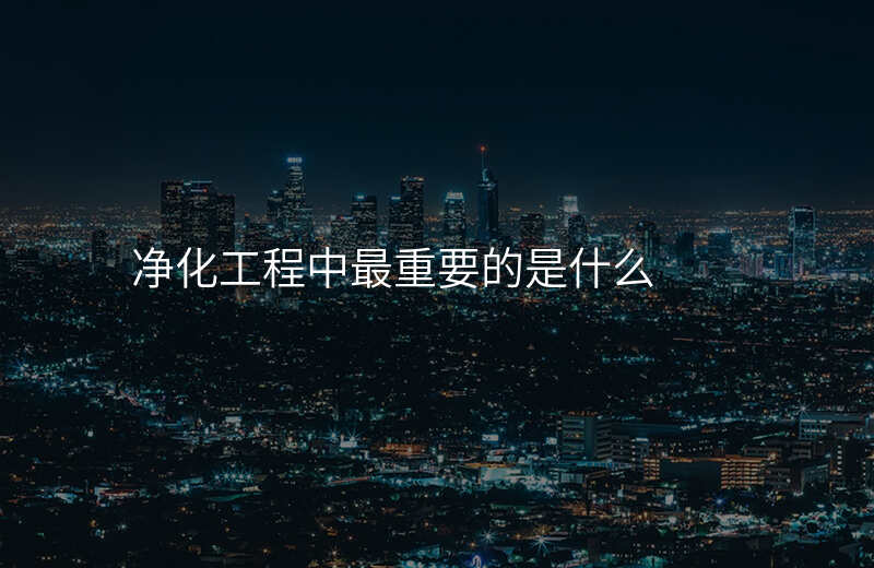 净化工程中最重要的是什么