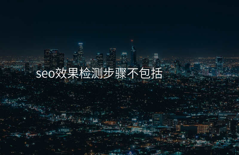 seo效果检测步骤不包括