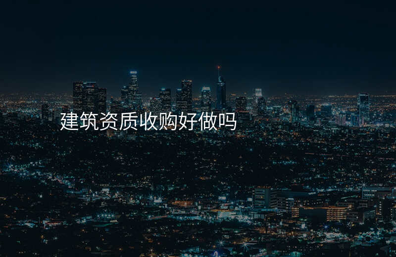 建筑资质收购好做吗