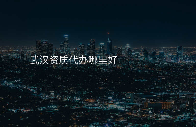武汉资质代办哪里好