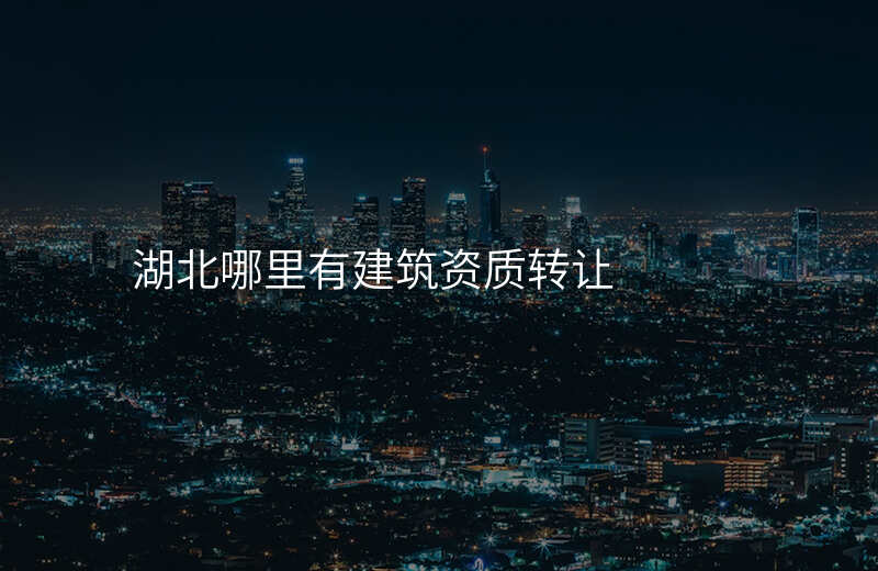 湖北哪里有建筑资质转让