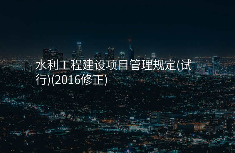 水利工程建设项目管理规定(试行)(2016修正)