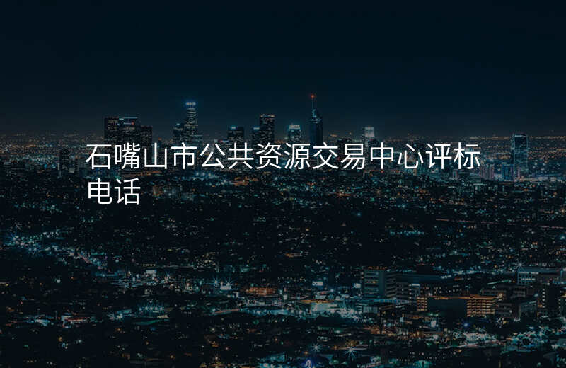 石嘴山市公共资源交易中心评标电话