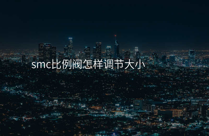 smc比例阀怎样调节大小