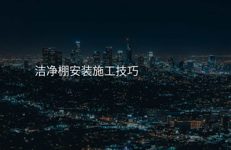 洁净棚安装施工技巧