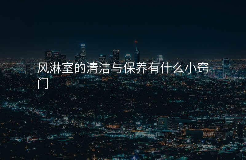 风淋室的清洁与保养有什么小窍门 风淋室的清洁与保养有什么小窍门