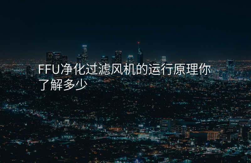 FFU净化过滤风机的运行原理你了解多少 FFU净化过滤风机的运行原理你了解多少