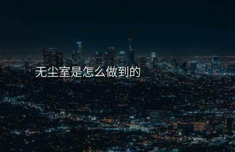 无尘室是怎么做到的