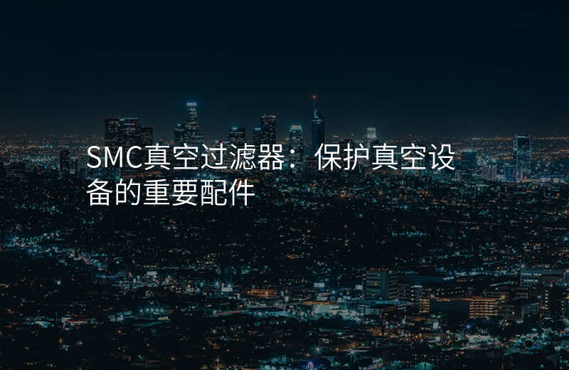 SMC真空过滤器:保护真空设备的重要配件