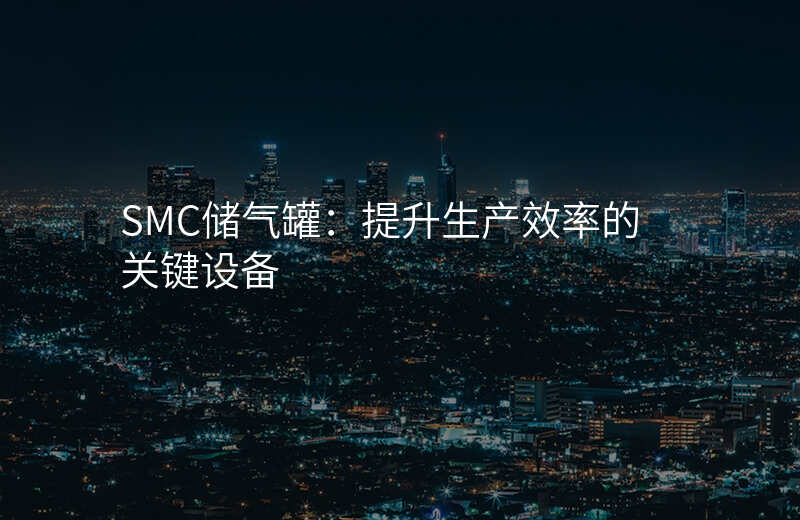 SMC储气罐:提升生产效率的关键设备