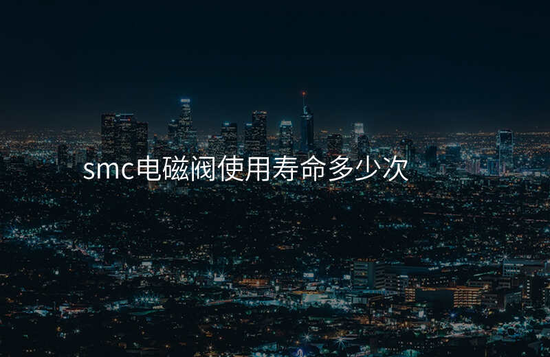 smc电磁阀使用寿命多少次