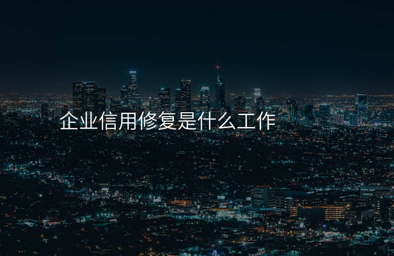 企业信用修复是什么工作