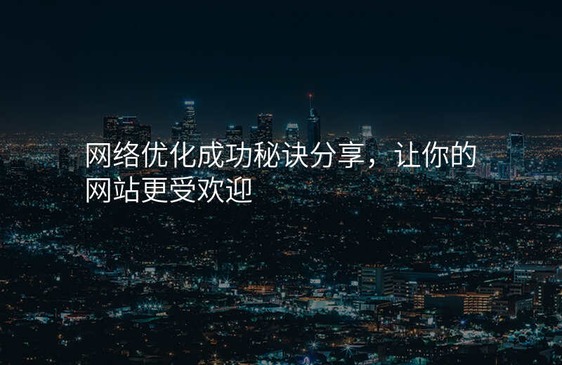 网络优化成功秘诀分享,让你的网站更受欢迎