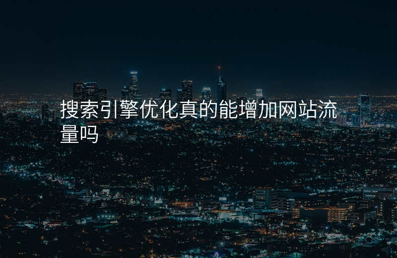 搜索引擎优化真的能增加网站流量吗