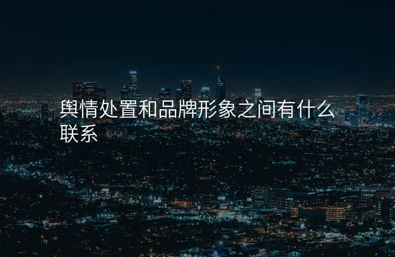 舆情处置和品牌形象之间有什么联系