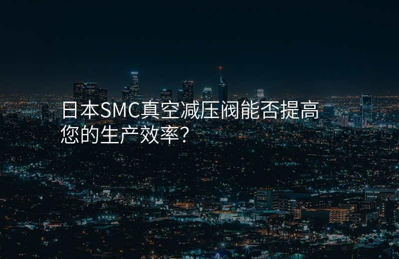 日本SMC真空减压阀能否提高您的生产效率?