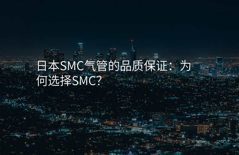 日本SMC气管的品质保证:为何选择SMC?