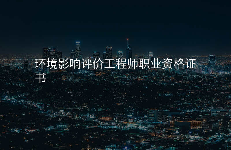 环境影响评价工程师职业资格证书